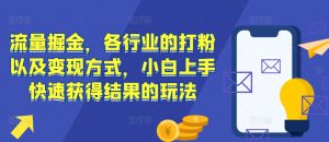 流量掘金，各行业的打粉以及变现方式，小白上手快速获得结果的玩法-沐风资源库