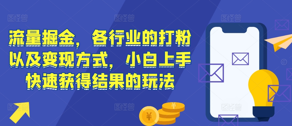 流量掘金，各行业的打粉以及变现方式，小白上手快速获得结果的玩法-沐风资源库
