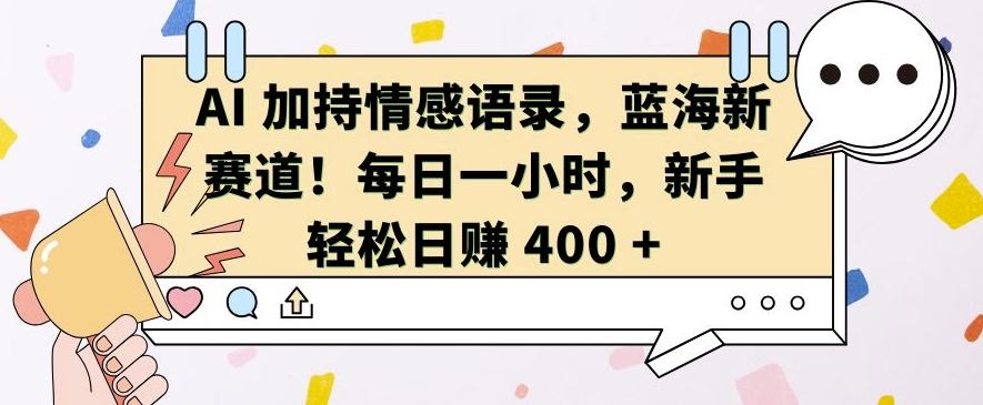 AI 加持情感语录，蓝海新赛道，每日一小时，新手轻松日入 400【揭秘】-沐风资源库