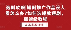 选剧攻略|短剧推广作品没人看怎么办?如何选爆款短剧，保姆级教程-沐风资源库