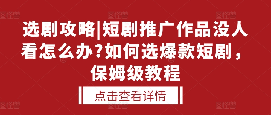 选剧攻略|短剧推广作品没人看怎么办?如何选爆款短剧，保姆级教程-沐风资源库