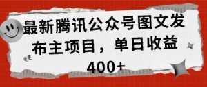 最新腾讯公众号图文发布项目，单日收益400+【揭秘】-沐风资源库