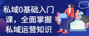 私域0基础入门课，全面掌握私域运营知识-沐风资源库