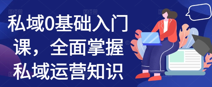 私域0基础入门课，全面掌握私域运营知识-沐风资源库