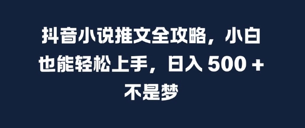 抖音小说推文全攻略，小白也能轻松上手，日入 5张+ 不是梦【揭秘】-沐风资源库