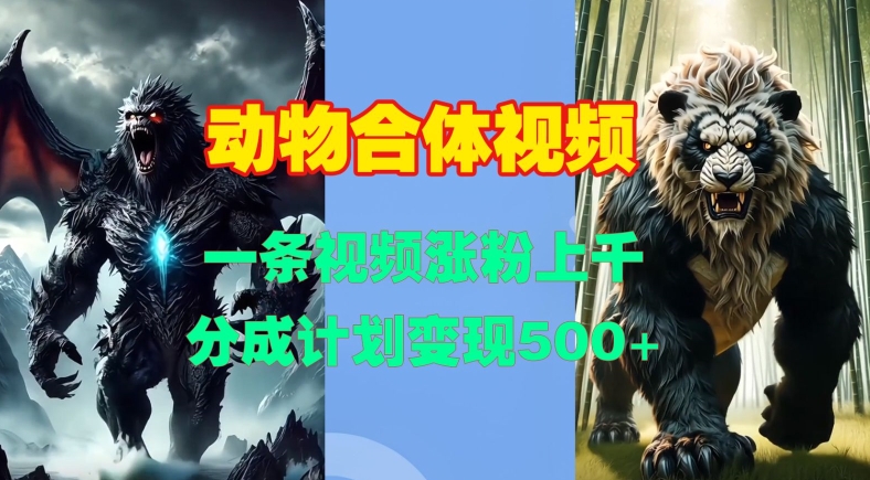 动物合体视频，一条视频涨粉上千，一键生成，分成计划变现5张-沐风资源库