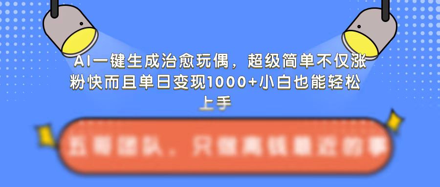 AI一键生成治愈玩偶，超级简单，不仅涨粉快而且单日变现1k-沐风资源库