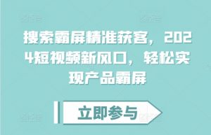 搜索霸屏精准获客，2024短视频新风口，轻松实现产品霸屏-沐风资源库