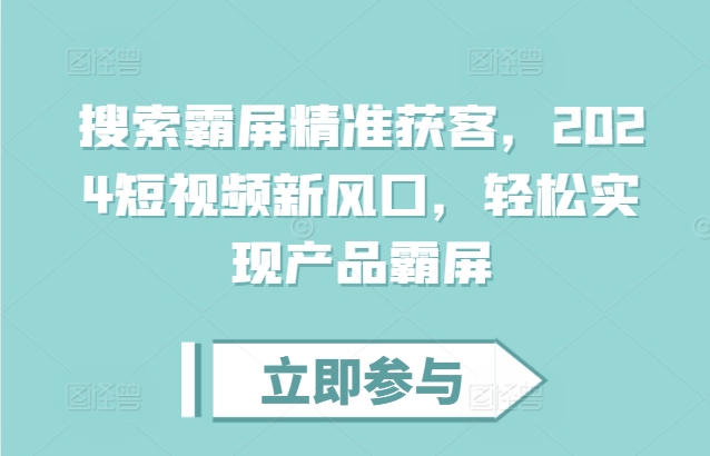 搜索霸屏精准获客，2024短视频新风口，轻松实现产品霸屏-沐风资源库