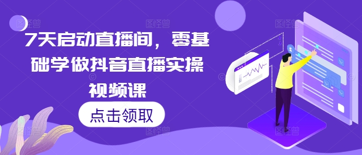 7天启动直播间，零基础学做抖音直播实操视频课-沐风资源库
