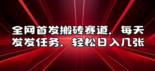 全网首发搬砖赛道，每天发发任务，轻松日入几张【揭秘】-沐风资源库