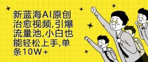 新蓝海AI原创治愈视频，引爆流量池，小白也能轻松上手，篇篇10W+【揭秘】-沐风资源库
