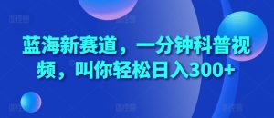 蓝海新赛道，一分钟科普视频，叫你轻松日入300+【揭秘】-沐风资源库
