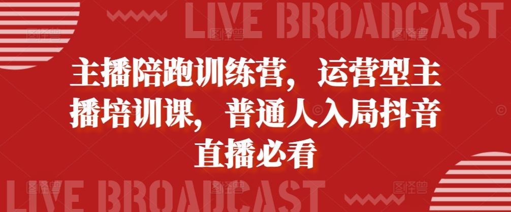 主播陪跑训练营，运营型主播培训课，普通人入局抖音直播必看-沐风资源库