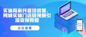 实体商家抖音培训营，同城实体门店短视频引流变现教程-沐风资源库