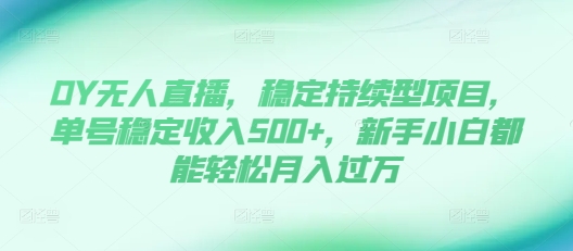 DY无人直播,稳定持续型项目,单号稳定收入500+,新手小白都能轻松月入过万【揭秘】-沐风资源库