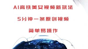 AI高铁美女视频新玩法，5分钟一条原创视频，简单易操作【揭秘】-沐风资源库