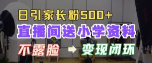 直播间送小学资料，每天引流家长粉500+，变现闭环模式【揭秘】-沐风资源库
