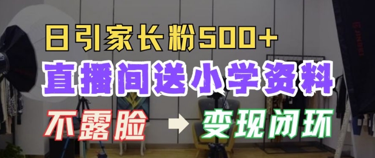 直播间送小学资料，每天引流家长粉500+，变现闭环模式【揭秘】-沐风资源库