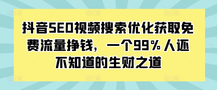 抖音SEO视频搜索优化获取免费流量挣钱，一个99%人还不知道的生财之道-沐风资源库