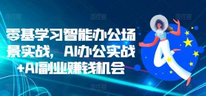 零基学习智能办公场景实战，AI办公实战+AI副业赚钱机会-沐风资源库