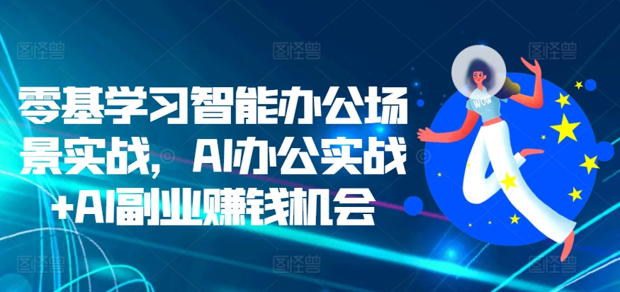零基学习智能办公场景实战，AI办公实战+AI副业赚钱机会-沐风资源库