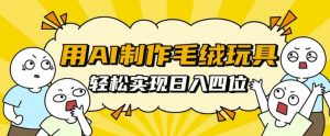 用AI制作毛绒玩具，轻松实现日入四位数【揭秘】-沐风资源库