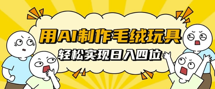 用AI制作毛绒玩具，轻松实现日入四位数【揭秘】-沐风资源库