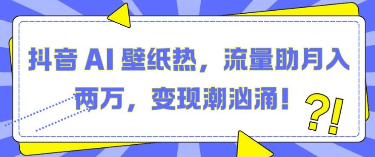 抖音 AI 壁纸热，流量助月入两W，变现潮汹涌【揭秘】-沐风资源库