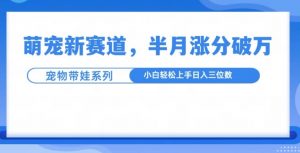 萌宠新赛道，萌宠带娃，半月涨粉10万+，小白轻松入手【揭秘】-沐风资源库