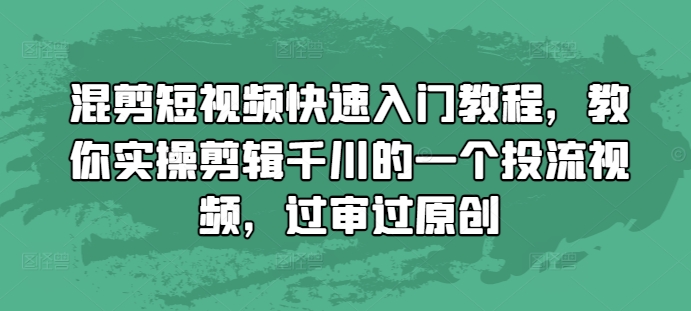 混剪短视频快速入门教程，教你实操剪辑千川的一个投流视频，过审过原创-沐风资源库