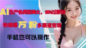 AI生产各类型美女，100%过原创，快速爆万粉，多渠道变现，新手可做-沐风资源库