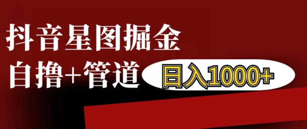 抖音星图掘金自撸，可以管道也可以自营，日入1k【揭秘】-沐风资源库