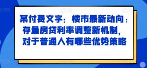 某付费文章：楼市最新动向，存量房贷利率调整新机制，对于普通人有哪些优势策略-沐风资源库