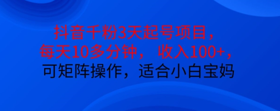 抖音干粉3天起号项目，每天10多分钟，收入100+，可矩阵操作，适合小白宝妈-沐风资源库
