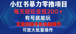 小红书暴力零撸项目，有号就能玩，单号每天变现1到15元，可放大批量操作，无需手机电脑操作【揭秘】-沐风资源库