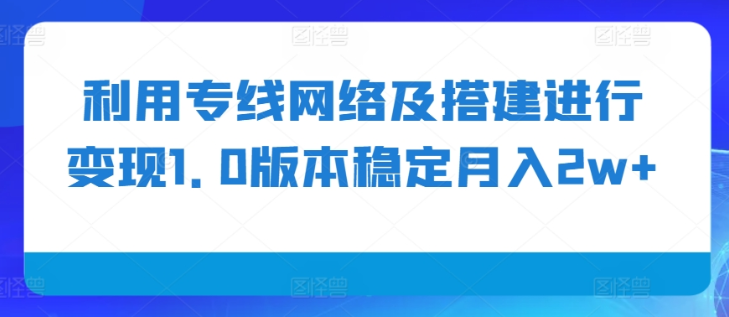 利用专线网络及搭建进行变现1.0版本稳定月入2w+【揭秘】-沐风资源库