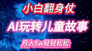小白大翻身!靠AI玩转绘本故事，月入过W，轻松得很!-沐风资源库