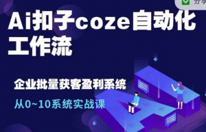 Ai扣子coze自动化工作流，从0~10系统实战课，10个人的工作量1个人完成-沐风资源库