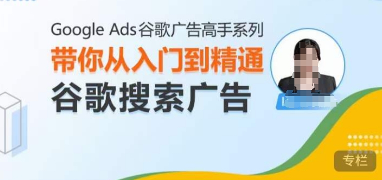 Google Ads谷歌广告高手 – 搜索广告，带你从入门到精通谷歌搜索广告-沐风资源库