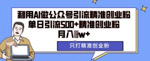 利用AI矩阵做公众号引流精准创业粉，单日引流500+精准创业粉，月入过w【揭秘】-沐风资源库