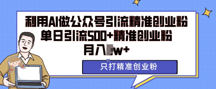 利用AI矩阵做公众号引流精准创业粉，单日引流500+精准创业粉，月入过w【揭秘】-沐风资源库
