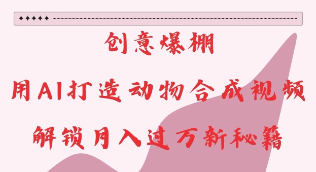 创意爆棚，用AI打造动物合成视频，解锁月入过W新秘籍【揭秘】-沐风资源库