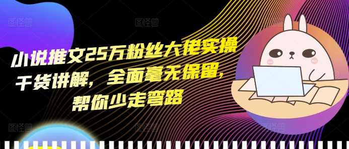 小说推文25万粉丝大佬实操干货讲解，全面毫无保留，帮你少走弯路-沐风资源库