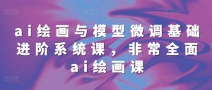 ai绘画与模型微调基础进阶系统课，非常全面ai绘画课(68节)-沐风资源库