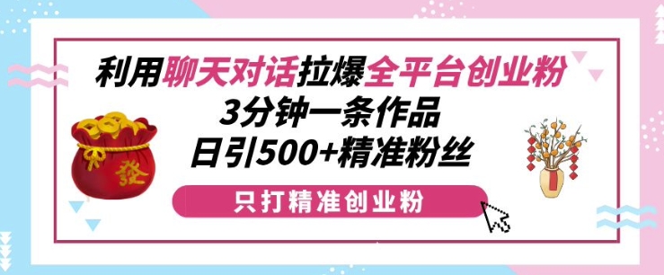 利用聊天对话拉爆全平台创业粉，3分钟一条作品，日引500+精准粉丝-沐风资源库