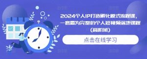 2024个人IP打造孵化模式流程课,一套最为完整的个人短视频落地课程(高阶班)-沐风资源库