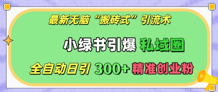 最新无脑“搬砖式”引流术，小绿书引爆私域圈，全自动日引300+精准创业粉【揭秘】-沐风资源库