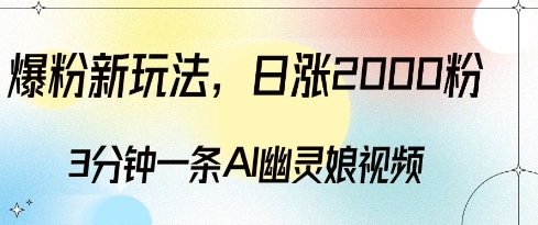 爆粉新玩法，3分钟一条AI幽灵娘视频，日涨2000粉丝，多种变现方式-沐风资源库