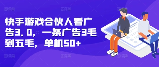 快手游戏合伙人看广告3.0，一条广告3毛到五毛，单机50+【揭秘】-沐风资源库
